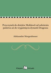 Przyczynek do dziejów Mołdawii od założenia państwa aż do wygaśnięcia dynastii Dragosza - Aleksander Morgenbesser - ebook