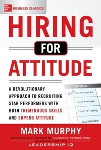Hiring for Attitude: A Revolutionary Approach to Recruiting and Selecting People with Both Tremendous Skills and Superb Attitude [DRM] - Mark Murphy - ebook