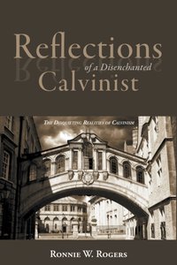 Reflections of a Disenchanted Calvinist [DRM] - Ronnie W. Rogers - ebook