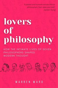 Lovers of Philosophy : How the Intimate Lives of Seven Philosophers Shaped Modern Thought [DRM] - Warren Ward - ebook