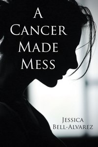Cancer Made Mess [DRM] - Jessica Bell-Alvarez - ebook