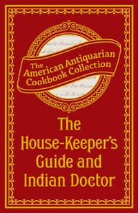 House-Keeper's Guide and Indian Doctor [DRM] - Antiquarian Collection Cookbook - ebook