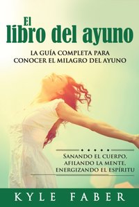 El libro del ayuno - La guía completa para conocer el milagro del ayuno [DRM] - Kyle Faber - ebook