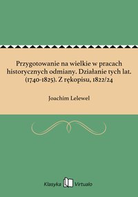 Przygotowanie na wielkie w pracach historycznych odmiany. Działanie tych lat. (1740-1825). Z rękopisu, 1822/24 - Joachim Lelewel - ebook