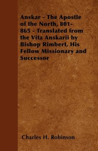 Anskar - The Apostle of the North, 801-865 - Translated from the Vita Anskarii by Bishop Rimbert, His Fellow Missionary and Successor [DRM] - Charles H. Robinson - ebook