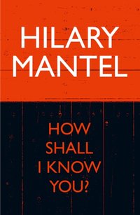 How Shall I Know You? [DRM] - Hilary Mantel - ebook