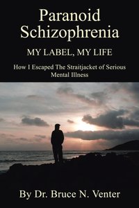 Paranoid Schizophrenia My Label, My Life: [DRM] - Dr. Bruce N. Venter - ebook