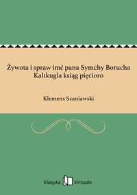 Żywota i spraw imć pana Symchy Borucha Kaltkugla ksiąg pięcioro - Klemens Szaniawski - ebook