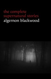 Algernon Blackwood: The Complete Supernatural Stories (120+ tales of ghosts and mystery: The Willows, The Wendigo, The Listener, The Centaur, The Empty House...) (Halloween Stories) [DRM] - Blackwood Algernon Blackwood - ebook