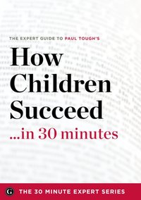 How Children Succeed in 30 Minutes - The Expert Guide to Paul Tough's Critically Acclaimed Book (The 30 Minute Expert Series) [DRM] - The 30 Minute Expert Series - ebook