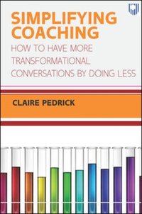 Simplifying Coaching: How to Have More Transformational Conversations by Doing Less [DRM] - Claire Pedrick - ebook