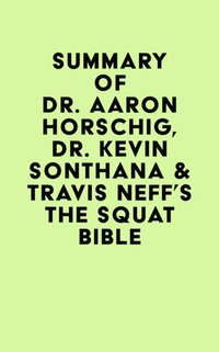 Summary of Dr. Aaron Horschig, Dr. Kevin Sonthana & Travis Neff's The Squat Bible [DRM] - IRB Media - ebook