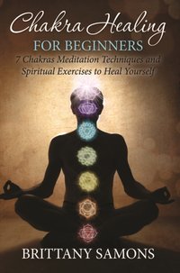 Chakra Healing For Beginners : 7 Chakras Meditation Techniques and Spiritual Exercises to Heal Yourself [DRM] - Brittany Samons - ebook