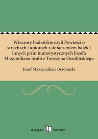 Wieczory badeńskie czyli Powieści o strachach i upiorach z dołączeniem bajek i innych pism humorystycznych Jozefa Maxymiliana hrabi z Tenczyna Ossolińskiego - Józef Maksymilian Ossoliński - ebook