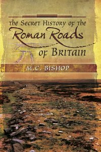 Secret History of the Roman Roads of Britain [DRM] - M.C. Bishop - ebook