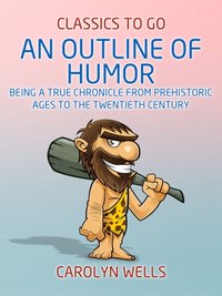 Outline of Humor Being a True Chronicle From Prehistoric Ages to the Twentieth Century [DRM] - Carolyn Wells - ebook