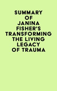 Summary of Janina Fisher's Transforming The Living Legacy of Trauma [DRM] - IRB Media - ebook