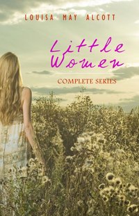 Little Women: Complete Series - 4 Novels in One Edition: Little Women, Good Wives, Little Men and Jo's Boys [DRM] - Alcott Louisa May Alcott - ebook