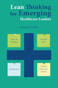 Lean Thinking for Emerging Healthcare Leaders [DRM] - Arnout Orelio - ebook