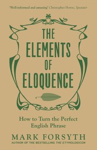 The Elements of Eloquence : How To Turn the Perfect English Phrase [DRM] - Mark Forsyth - ebook