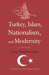 Turkey, Islam, Nationalism, and Modernity [DRM] - Findley Carter Vaughn Findley - ebook