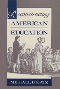 Reconstructing American Education [DRM] - Michael B. Katz - ebook