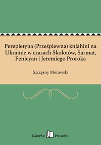 Perepietyha (Prześpiewna) kniahini na Ukrainie w czasach Skolotów, Sarmat, Fenicyan i Jeremiego Proroka - Szczęsny Morawski - ebook
