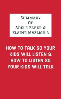 Summary of Adele Faber & Elaine Mazlish's How to Talk So Your Kids Will Listen & How to Listen So Your Kids Will Talk [DRM] - IRB Media - ebook