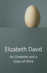 Omelette and a Glass of Wine [DRM] - Elizabeth David - ebook