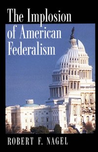 Implosion of American Federalism [DRM] - Robert F. Nagel - ebook