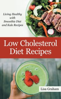 Low Cholesterol Diet Recipes: Living Healthy with Smoothie Diet and Kale Recipes [DRM] - Lisa Graham - ebook