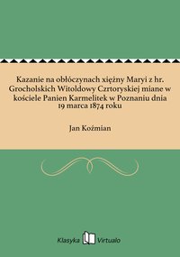 Kazanie na obłóczynach xiężny Maryi z hr. Grocholskich Witoldowy Czrtoryskiej miane w kościele Panien Karmelitek w Poznaniu dnia 19 marca 1874 roku - Jan Koźmian - ebook