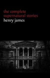 Henry James: The Complete Supernatural Stories (20+ tales of ghosts and mystery: The Turn of the Screw, The Real Right Thing, The Ghostly Rental, The Beast in the Jungle...) (Halloween Stories) [DRM] - James Henry James - ebook