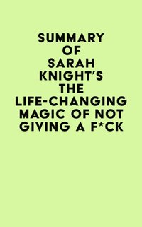 Summary of Sarah Knight's The Life-Changing Magic of Not Giving a F*ck [DRM] - IRB Media - ebook