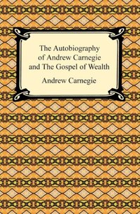 Autobiography of Andrew Carnegie and The Gospel of Wealth [DRM] - Andrew Carnegie - ebook