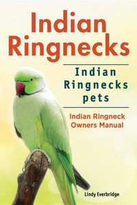 Indian Ringnecks. Indian Ringnecks pets. Indian Ringneck Owners Manual. [DRM] - Lindy Everbridge - ebook