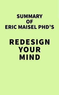 Summary of Eric Maisel PhD's Redesign Your Mind [DRM] - IRB Media - ebook