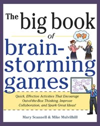 Big Book of Brainstorming Games: Quick, Effective Activities that Encourage Out-of-the-Box Thinking, Improve Collaboration, and Spark Great Ideas! [DRM] - Mary Scannell - ebook