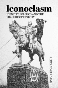 Iconoclasm, Identity Politics and the Erasure of History [DRM] - Alexander Adams - ebook