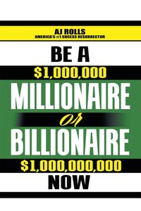 Be a Millionaire or Billionaire Now [DRM] - AJ Rolls - ebook