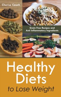 Healthy Diets to Lose Weight: Grain Free Recipes and Anti Inflammatory Ingredients [DRM] - Cherise Couch - ebook