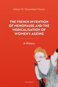 French Invention of Menopause and the Medicalisation of Women's Ageing [DRM] - Alison M. Downham Moore - ebook
