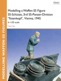 Modelling a Waffen-SS Figure SS-Sch tze, 3rd SS-Panzer-Division 'Totenkopf' Vienna, 1945 [DRM] - Tan Calvin Tan - ebook