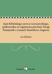 Jana Kilińskiego szewca warszawskiego, pułkownika 20 regimentu piechoty Drugi Pamiętnik o czasach Stanisława Augusta - Jan Kiliński - ebook