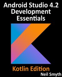 Android Studio 4.2 Development Essentials - Kotlin Edition : Developing Android 11 Apps Using Android Studio 4.2, Kotlin and Android Jetpack [DRM] - Neil Smyth - ebook