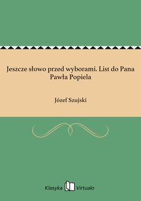 Jeszcze słowo przed wyborami. List do Pana Pawła Popiela - Józef Szujski - ebook