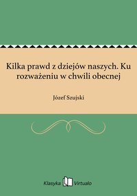 Kilka prawd z dziejów naszych. Ku rozważeniu w chwili obecnej - Józef Szujski - ebook