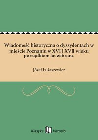 Wiadomość historyczna o dyssydentach w mieście Poznaniu w XVI i XVII wieku porządkiem lat zebrana - Józef Łukaszewicz - ebook