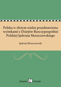 Polska w złotym wieku przedstawiona wyimkami z Dziejów Rzeczypospolitej Polskiej Jędrzeja Moraczewskiego - Jędrzej Moraczewski - ebook