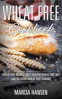 Wheat Free Cookbook: Wheat Free Recipes for a Healthy Wheat Free Diet and Delicious Wheat Free Cooking [DRM] - Marcia Hansen - ebook
